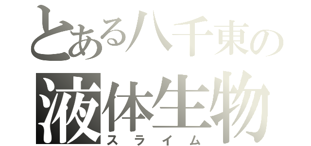 とある八千東の液体生物（スライム）