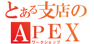 とある支店のＡＰＥＸ（ワークショップ）