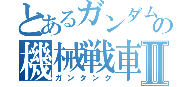 とあるガンダムの機械戦車Ⅱ（ガンタンク）