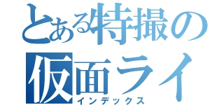 とある特撮の仮面ライダー（インデックス）