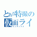 とある特撮の仮面ライダー（インデックス）