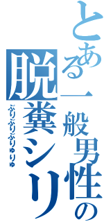 とある一般男性の脱糞シリーズⅡ（ぶりぶりぶりゅりゅ）