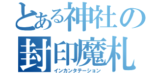 とある神社の封印魔札（インカンタテーション）