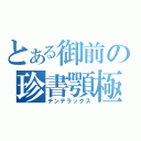 とある御前の珍書顎極（チンデラックス）