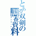 とある双剣の調査資料（アンケート）