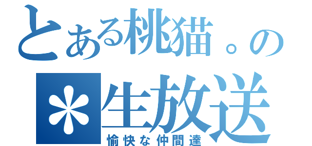 とある桃猫。の＊生放送（愉快な仲間達）