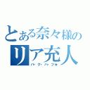 とある奈々様のリア充人生（バ・ク・ハ・ツ★）