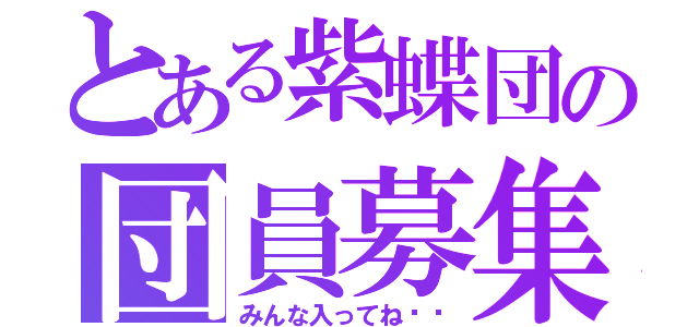 とある紫蝶団の団員募集（みんな入ってね〜♫）