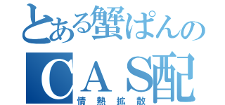 とある蟹ぱんのＣＡＳ配信（情熱拡散）