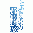 とある音楽家の難聴疑惑（サムラゴウチ）