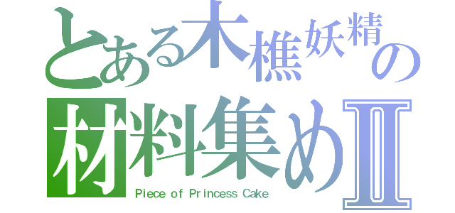 とある木樵妖精　ドワーフの材料集め和菓子Ⅱ（Ｐｉｅｃｅ ｏｆ Ｐｒｉｎｃｅｓｓ Ｃａｋｅ）