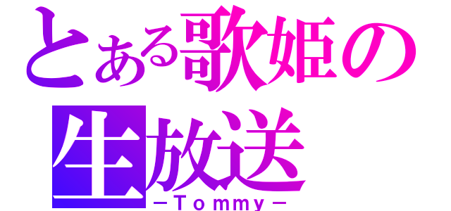 とある歌姫の生放送（－Ｔｏｍｍｙ－）