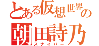 とある仮想世界の朝田詩乃（スナイパー）