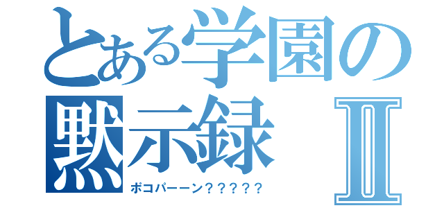 とある学園の黙示録Ⅱ（ポコパーーン？？？？？）