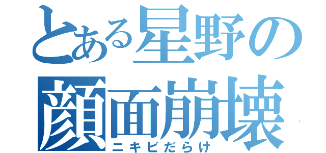 とある星野の顔面崩壊（ニキビだらけ）