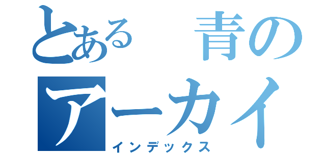 とある 青のアーカイブ（インデックス）