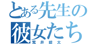 とある先生の彼女たち（荒井綜太）