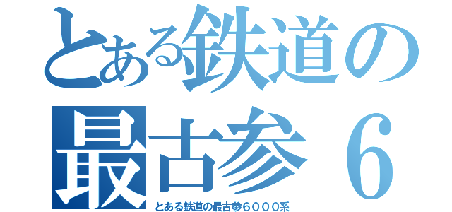 とある鉄道の最古参６０００系（とある鉄道の最古参６０００系）