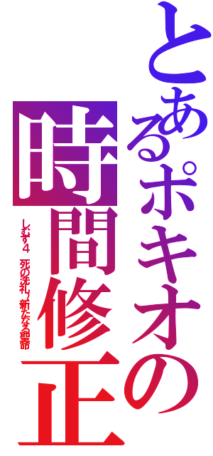 とあるポキオの時間修正（しむず４　死の洗礼～新たなる聖命）