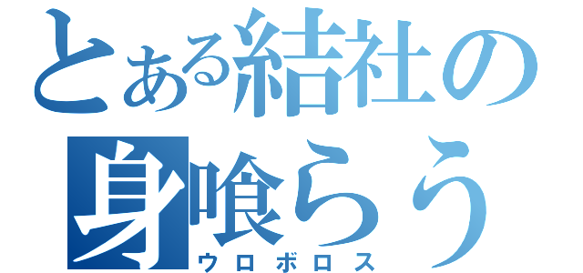 とある結社の身喰らう蛇（ウロボロス）