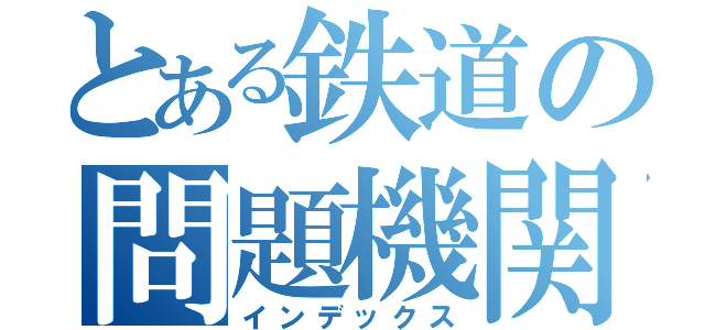 とある鉄道の問題機関車（インデックス）