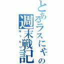 とあるラスにゃんの週末戦記（はったり）