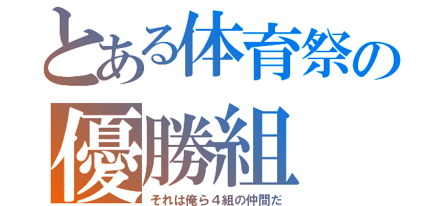 とある体育祭の優勝組（それは俺ら４組の仲間だ）