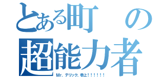 とある町の超能力者（Ｍｒ．テリック、参上！！！！！！）