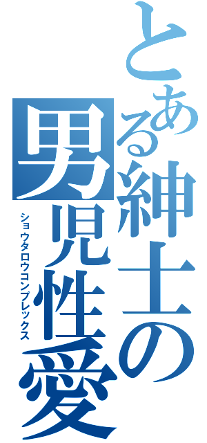 とある紳士の男児性愛（ショウタロウコンプレックス）