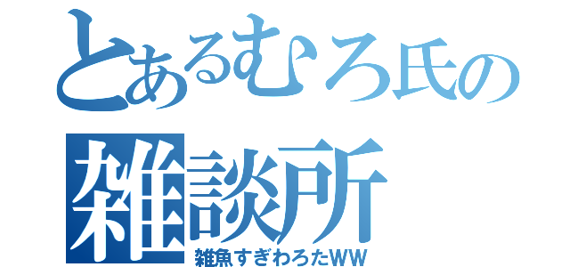 とあるむろ氏の雑談所（雑魚すぎわろたＷＷ）