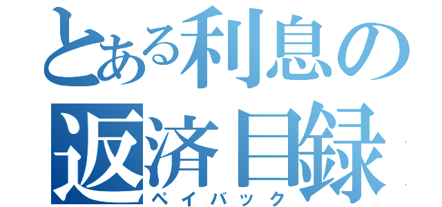 とある利息の返済目録（ペイバック）