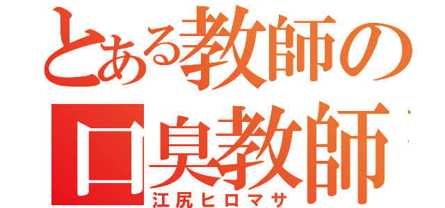 とある教師の口臭教師（江尻ヒロマサ）