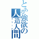 とある強欲の人造人間（グリード）