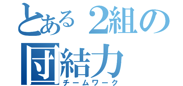 とある２組の団結力（チームワーク）