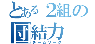 とある２組の団結力（チームワーク）