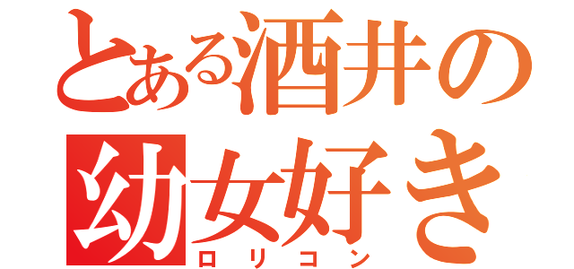 とある酒井の幼女好き（ロリコン）