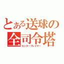 とある送球の全司令塔（センタープレイヤー）