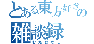 とある東方好きの雑談録（むだばなし）