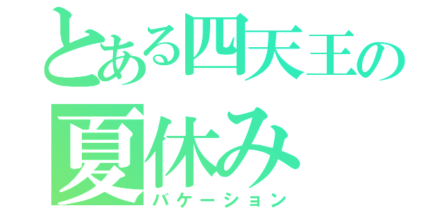 とある四天王の夏休み（バケーション）