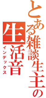 とある雑談生主の生活音（インデックス）