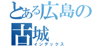 とある広島の古城（インデックス）