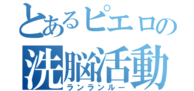 とあるピエロの洗脳活動（ランランルー）