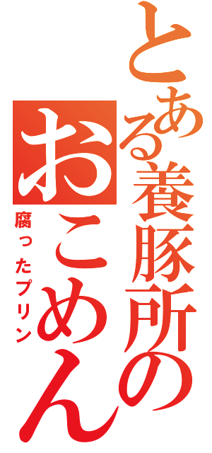 とある養豚所のおこめん（腐ったプリン）