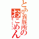 とある養豚所のおこめん（腐ったプリン）