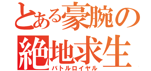 とある豪腕の絶地求生（バトルロイヤル）