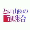 とある山校の７組集合（Ｗｅ ａｒｅ 特進）