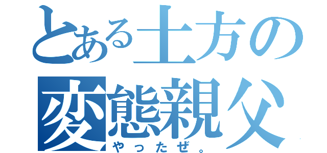 とある土方の変態親父（やったぜ。）