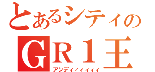 とあるシティのＧＲ１王子（アンディィィィィィ）