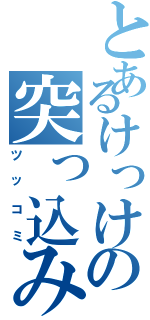 とあるけっけの突っ込み（ツッコミ）