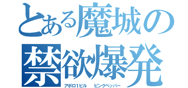 とある魔城の禁欲爆発（アポロ１ビル  ピンクペッパー）